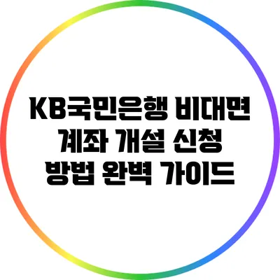 KB국민은행 비대면 계좌 개설 신청 방법 완벽 가이드