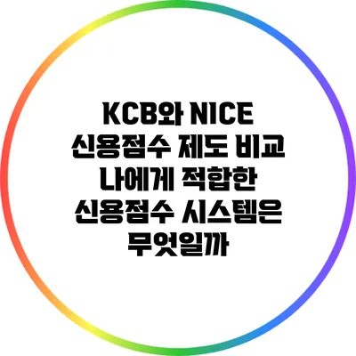 KCB와 NICE 신용점수 제도 비교: 나에게 적합한 신용점수 시스템은 무엇일까?