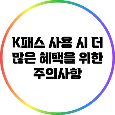 K패스 사용 시 더 많은 혜택을 위한 주의사항