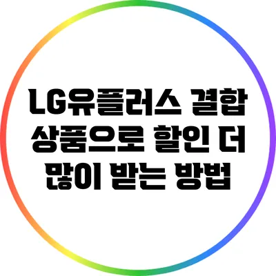 LG유플러스 결합 상품으로 할인 더 많이 받는 방법