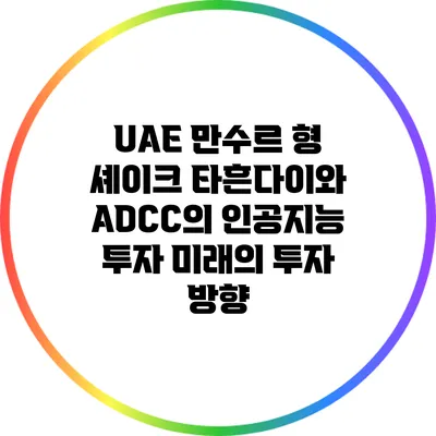 UAE 만수르 형 셰이크 타흔다이와 ADCC의 인공지능 투자: 미래의 투자 방향