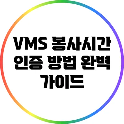 VMS 봉사시간 인증 방법 완벽 가이드