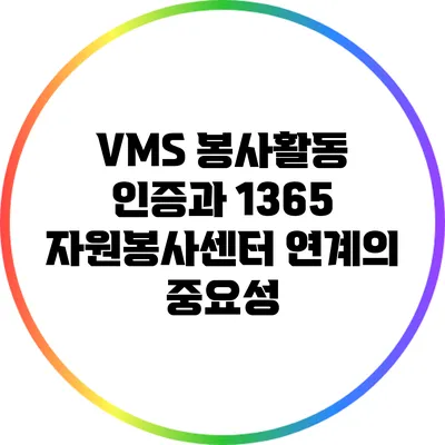 VMS 봉사활동 인증과 1365 자원봉사센터 연계의 중요성