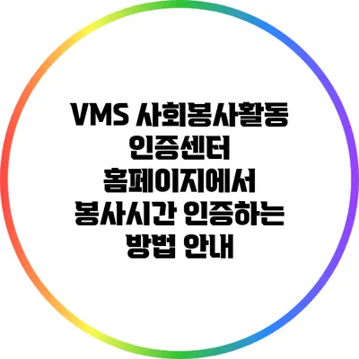 VMS 사회봉사활동 인증센터 홈페이지에서 봉사시간 인증하는 방법 안내