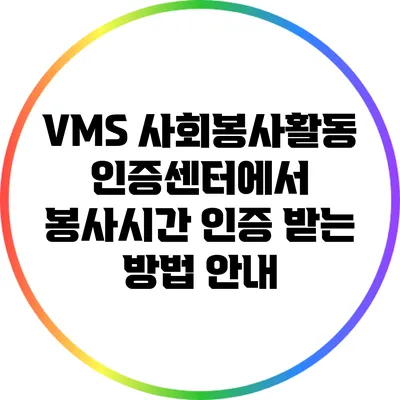 VMS 사회봉사활동인증센터에서 봉사시간 인증 받는 방법 안내
