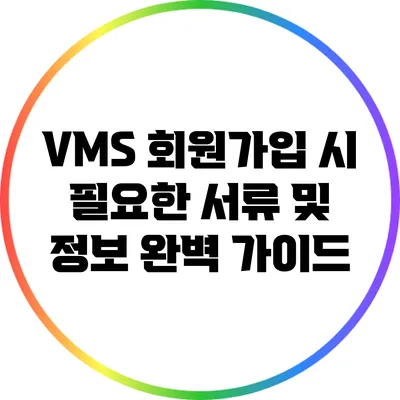 VMS 회원가입 시 필요한 서류 및 정보 완벽 가이드