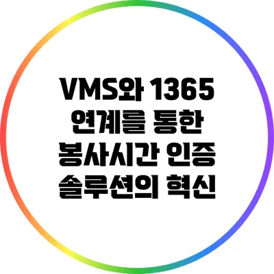 VMS와 1365 연계를 통한 봉사시간 인증 솔루션의 혁신