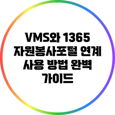 VMS와 1365 자원봉사포털 연계 사용 방법 완벽 가이드