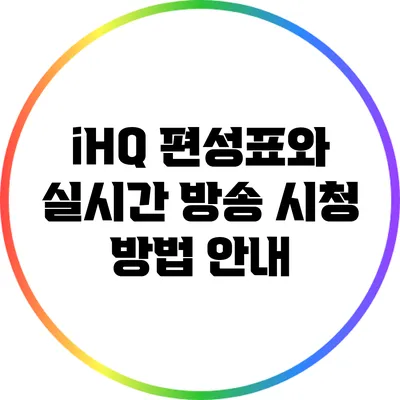 iHQ 편성표와 실시간 방송 시청 방법 안내