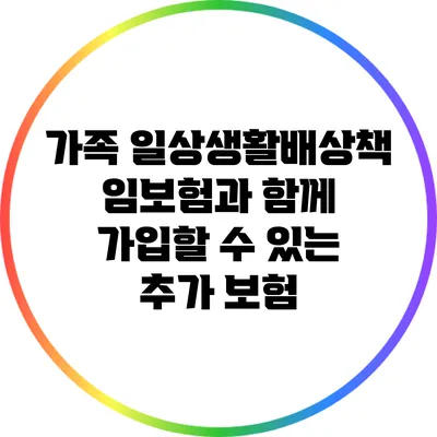 가족 일상생활배상책임보험과 함께 가입할 수 있는 추가 보험