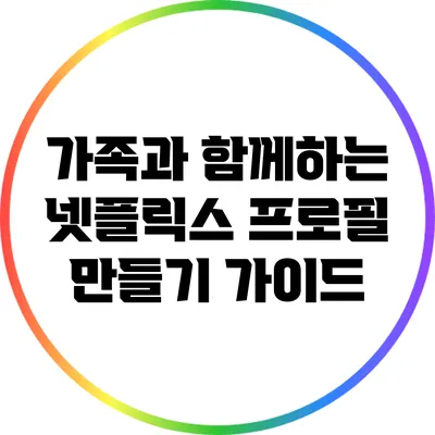 가족과 함께하는 넷플릭스 프로필 만들기 가이드