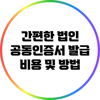 간편한 법인 공동인증서 발급 비용 및 방법