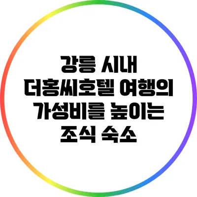 강릉 시내 더홍씨호텔: 여행의 가성비를 높이는 조식 숙소