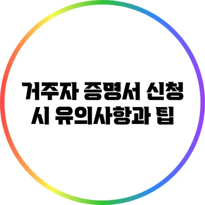 거주자 증명서 신청 시 유의사항과 팁
