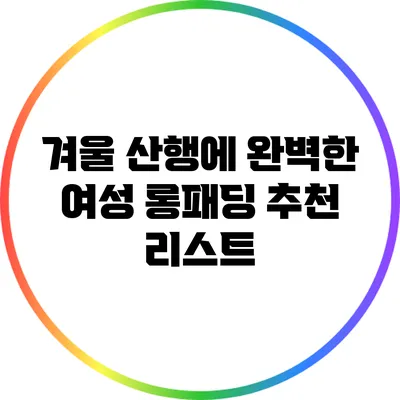 겨울 산행에 완벽한 여성 롱패딩 추천 리스트
