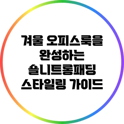 겨울 오피스룩을 완성하는 숄니트롱패딩 스타일링 가이드