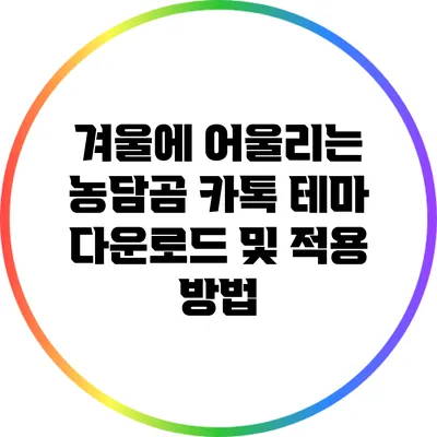 겨울에 어울리는 농담곰 카톡 테마 다운로드 및 적용 방법