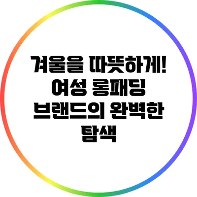 겨울을 따뜻하게! 여성 롱패딩 브랜드의 완벽한 탐색