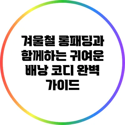 겨울철 롱패딩과 함께하는 귀여운 배낭 코디 완벽 가이드