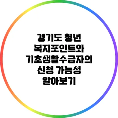 경기도 청년 복지포인트와 기초생활수급자의 신청 가능성 알아보기