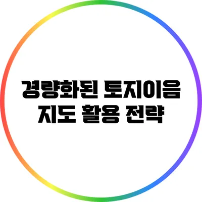 경량화된 토지이음 지도 활용 전략
