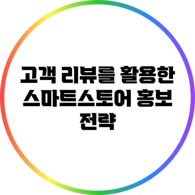 고객 리뷰를 활용한 스마트스토어 홍보 전략