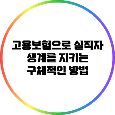 고용보험으로 실직자 생계를 지키는 구체적인 방법