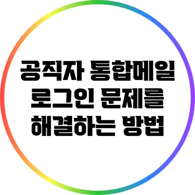 공직자 통합메일 로그인 문제를 해결하는 방법