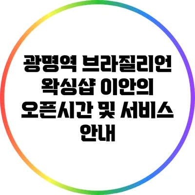 광명역 브라질리언 왁싱샵 이안의 오픈시간 및 서비스 안내