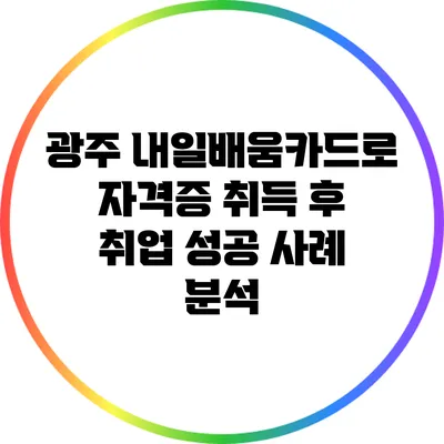 광주 내일배움카드로 자격증 취득 후 취업 성공 사례 분석