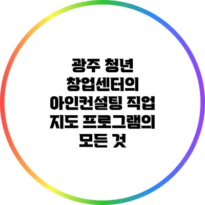광주 청년 창업센터의 아인컨설팅 직업 지도 프로그램의 모든 것