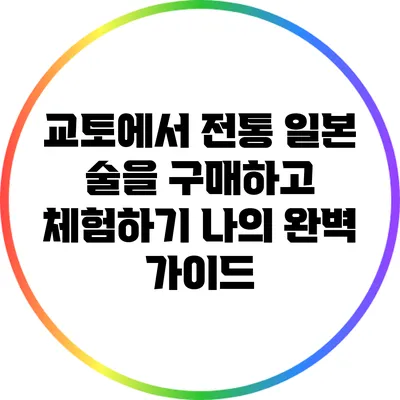 교토에서 전통 일본 술을 구매하고 체험하기: 나의 완벽 가이드