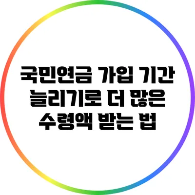 국민연금 가입 기간 늘리기로 더 많은 수령액 받는 법