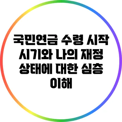 국민연금 수령 시작 시기와 나의 재정 상태에 대한 심층 이해
