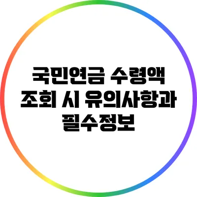 국민연금 수령액 조회 시 유의사항과 필수정보