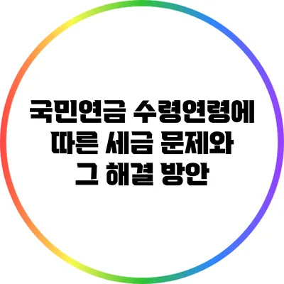 국민연금 수령연령에 따른 세금 문제와 그 해결 방안