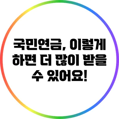 국민연금, 이렇게 하면 더 많이 받을 수 있어요!