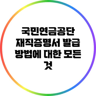 국민연금공단 재직증명서 발급 방법에 대한 모든 것