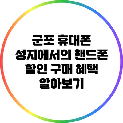 군포 휴대폰 성지에서의 핸드폰 할인 구매 혜택 알아보기