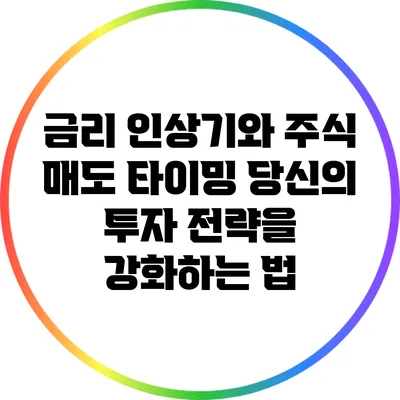 금리 인상기와 주식 매도 타이밍: 당신의 투자 전략을 강화하는 법