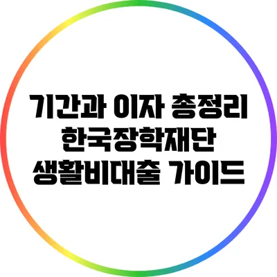 기간과 이자 총정리: 한국장학재단 생활비대출 가이드