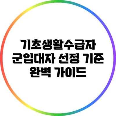 기초생활수급자 군입대자 선정 기준 완벽 가이드