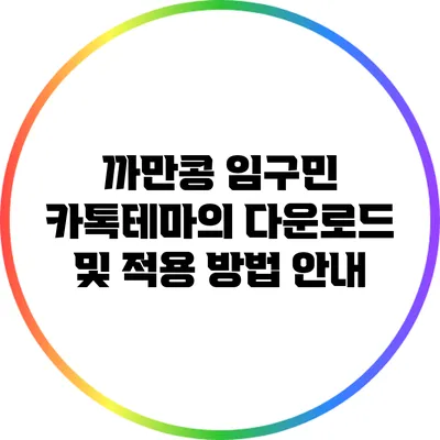 까만콩 임구민 카톡테마의 다운로드 및 적용 방법 안내