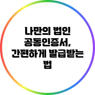 나만의 법인 공동인증서, 간편하게 발급받는 법