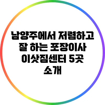 남양주에서 저렴하고 잘 하는 포장이사 이삿짐센터 5곳 소개
