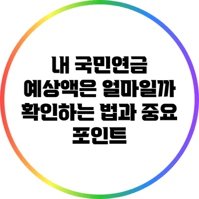 내 국민연금 예상액은 얼마일까? 확인하는 법과 중요 포인트
