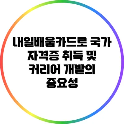 내일배움카드로 국가 자격증 취득 및 커리어 개발의 중요성