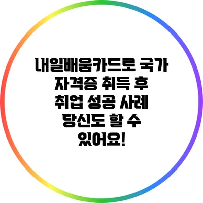내일배움카드로 국가 자격증 취득 후 취업 성공 사례: 당신도 할 수 있어요!