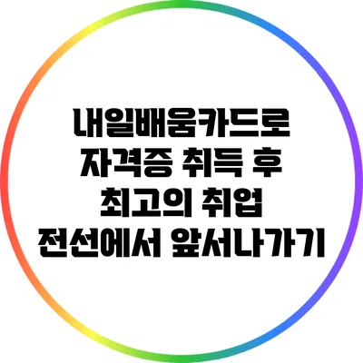내일배움카드로 자격증 취득 후 최고의 취업 전선에서 앞서나가기