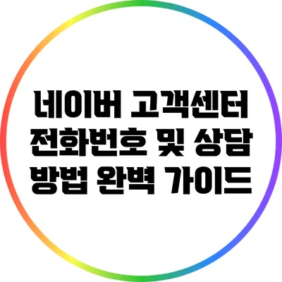 네이버 고객센터: 전화번호 및 상담 방법 완벽 가이드